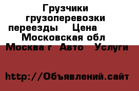 Грузчики, грузоперевозки, переезды. › Цена ­ 300 - Московская обл., Москва г. Авто » Услуги   